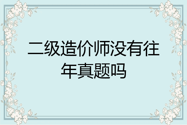 二级造价师没有往年真题吗
