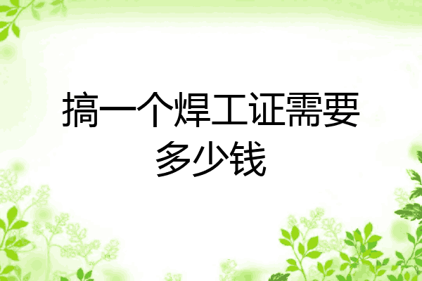 搞一个焊工证需要多少钱