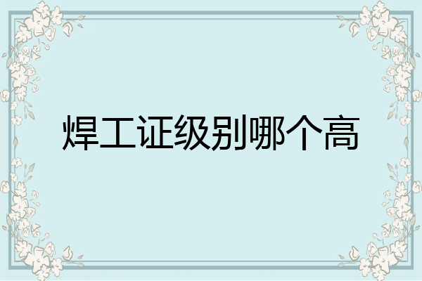 焊工证级别哪个高