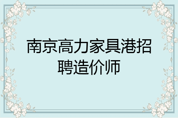 南京高力家具港招聘造价师