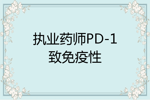 执业药师PD-1致免疫性
