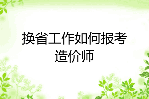 换省工作如何报考造价师