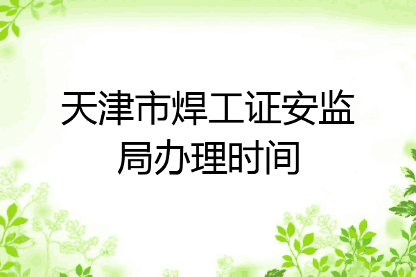 天津市焊工证安监局办理时间