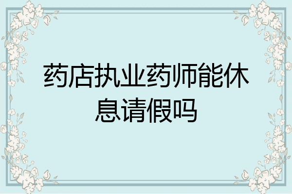 药店执业药师能休息请假吗