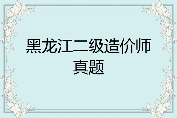 黑龙江二级造价师真题