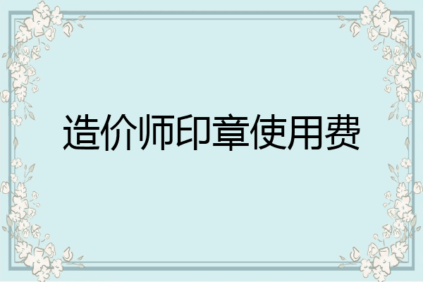 造价师印章使用费