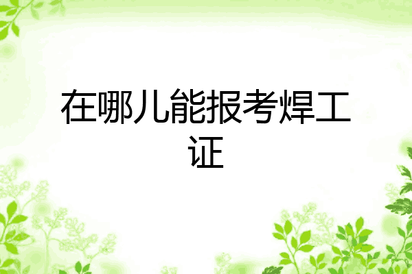 在哪儿能报考焊工证