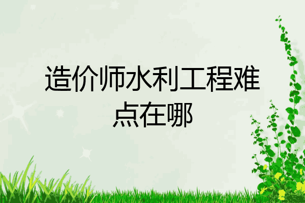 造价师水利工程难点在哪