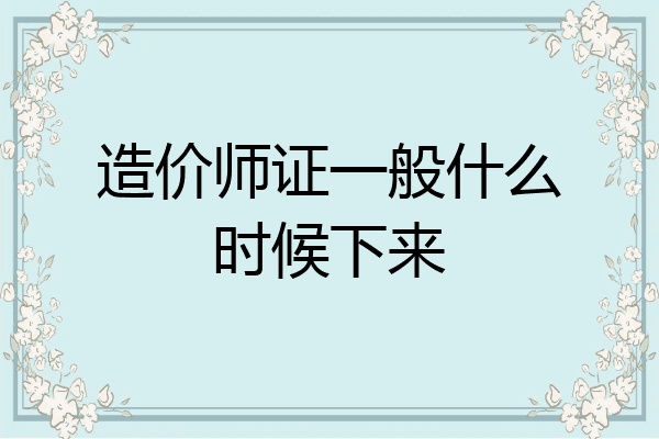 造价师证一般什么时候下来