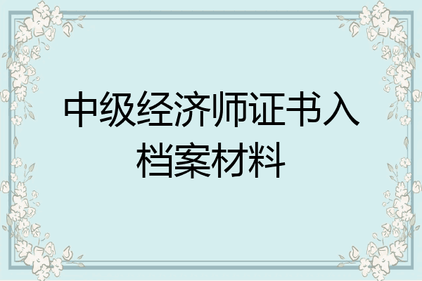 中级经济师证书入档案材料