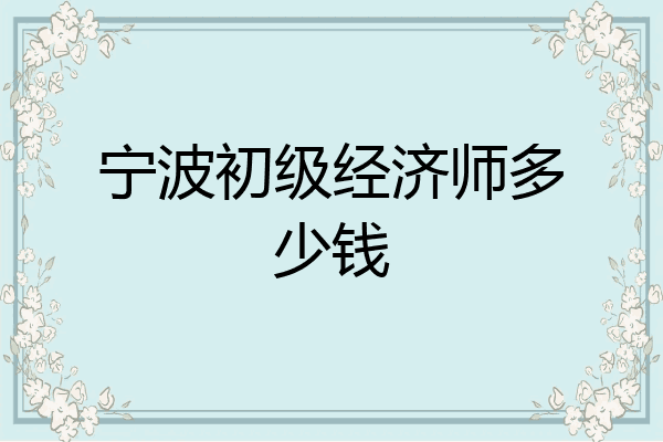 宁波初级经济师多少钱