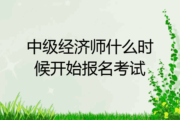 中级经济师什么时候开始报名考试