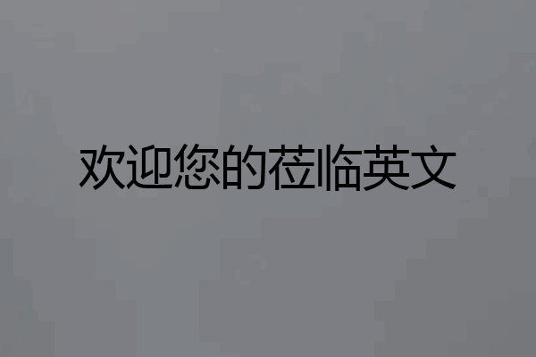 欢迎您的莅临英文