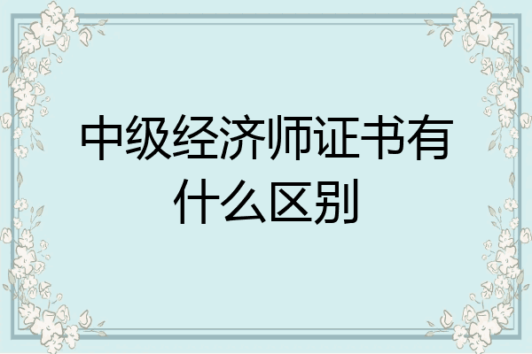 中级经济师证书有什么区别