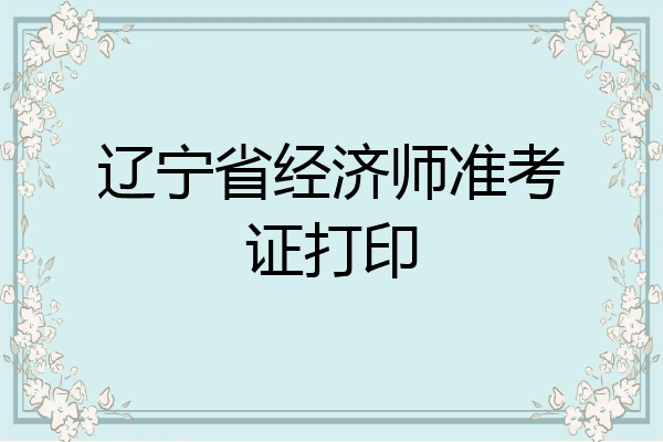 辽宁省经济师准考证打印