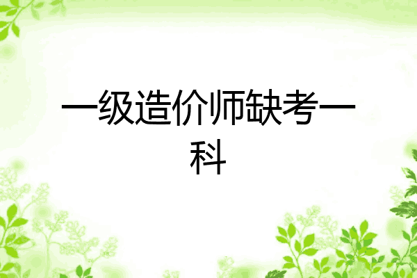 一级造价师缺考一科