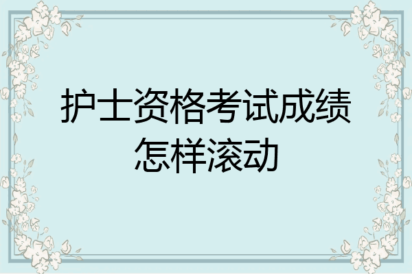 护士资格考试成绩怎样滚动