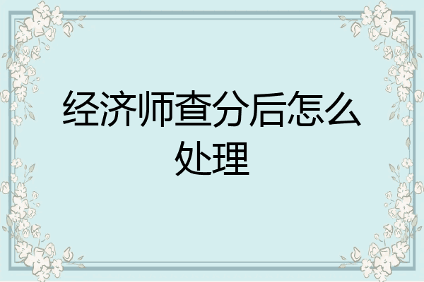 经济师查分后怎么处理