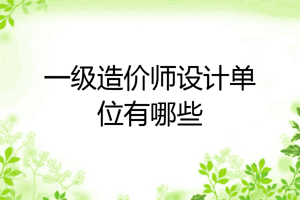 一级造价师设计单位有哪些