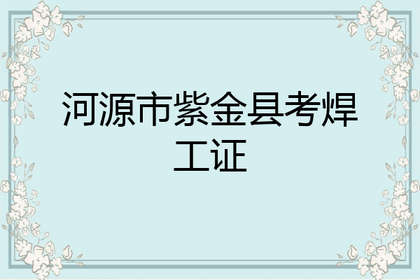 河源市紫金县考焊工证