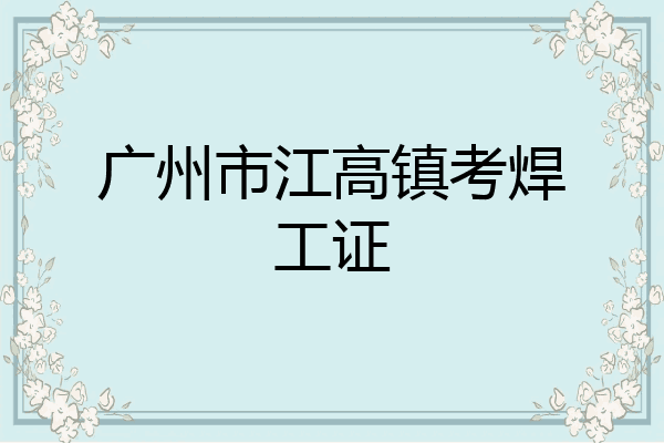 广州市江高镇考焊工证