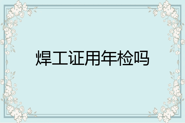 焊工证用年检吗