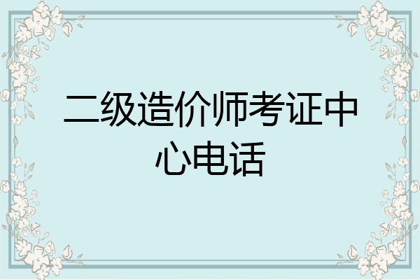 二级造价师考证中心电话