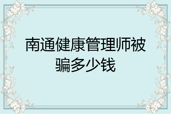 南通健康管理师被骗多少钱
