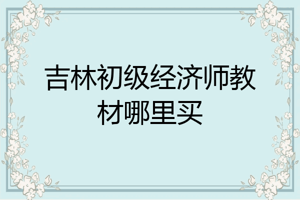 吉林初级经济师教材哪里买