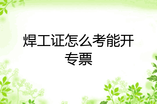 焊工证怎么考能开专票