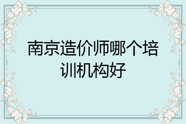 南京造价师哪个培训机构好