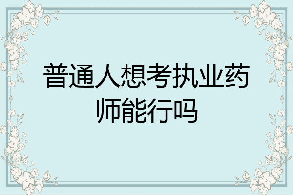 普通人想考执业药师能行吗