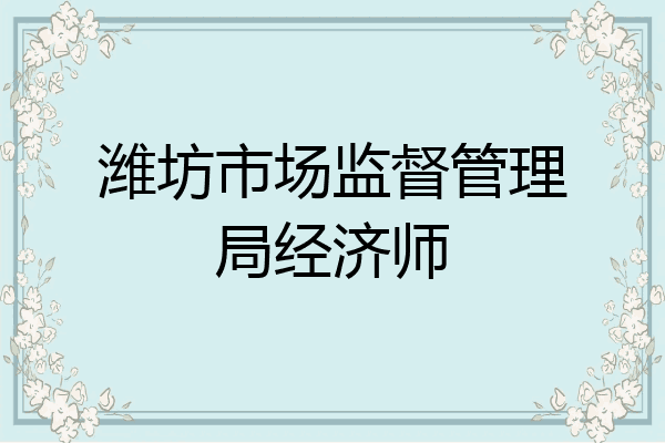 潍坊市场监督管理局经济师