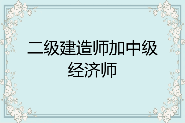 二级建造师加中级经济师