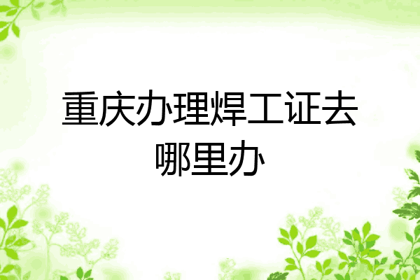 重庆办理焊工证去哪里办