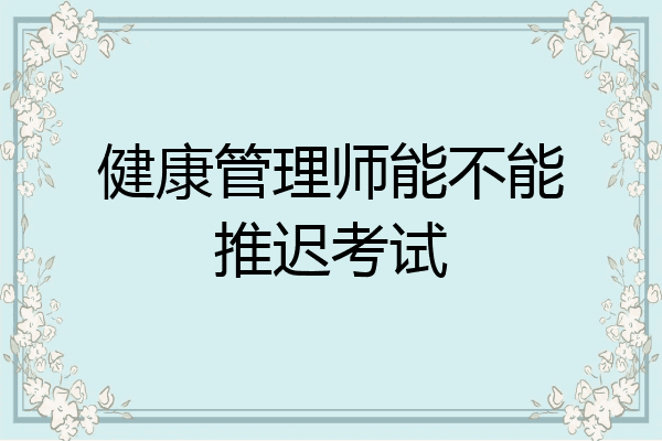 健康管理师能不能推迟考试