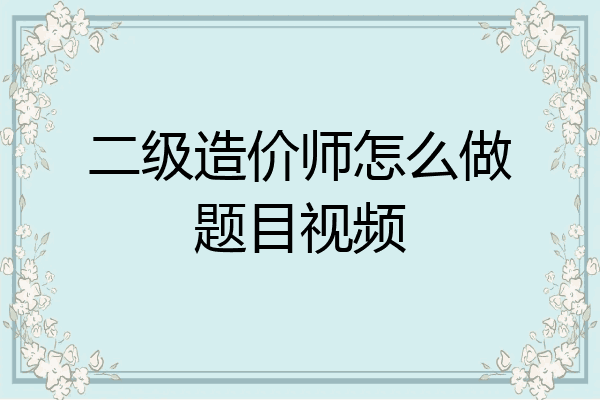 二级造价师怎么做题目视频