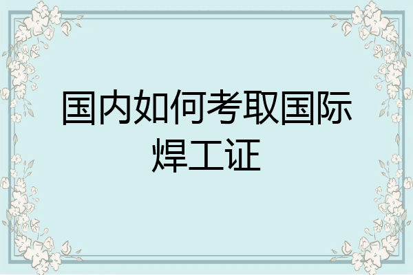 国内如何考取国际焊工证