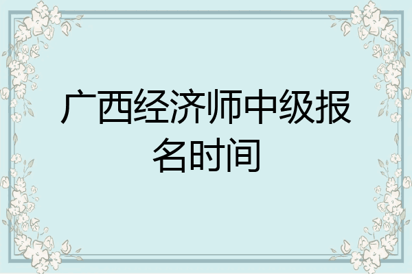 广西经济师中级报名时间