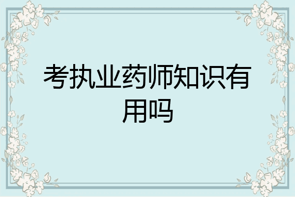 考执业药师知识有用吗
