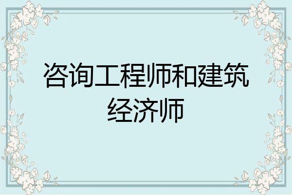 咨询工程师和建筑经济师