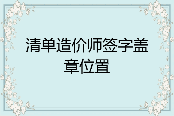 清单造价师签字盖章位置