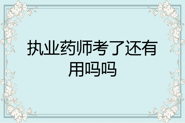 执业药师考了还有用吗吗
