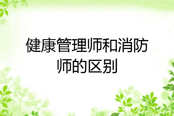 健康管理师和消防师的区别