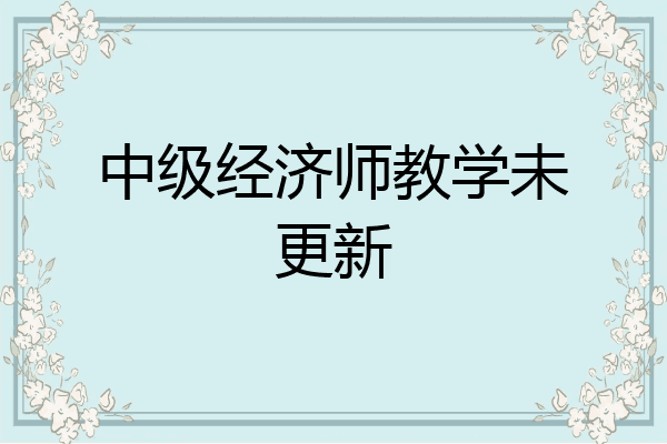 中级经济师教学未更新