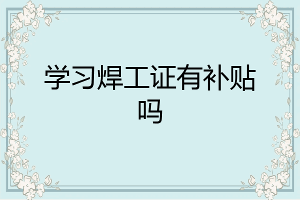 学习焊工证有补贴吗