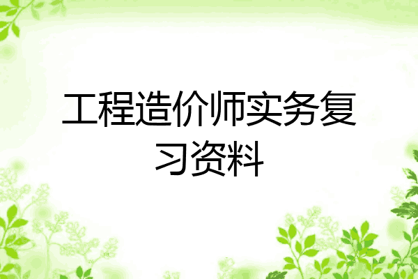 工程造价师实务复习资料