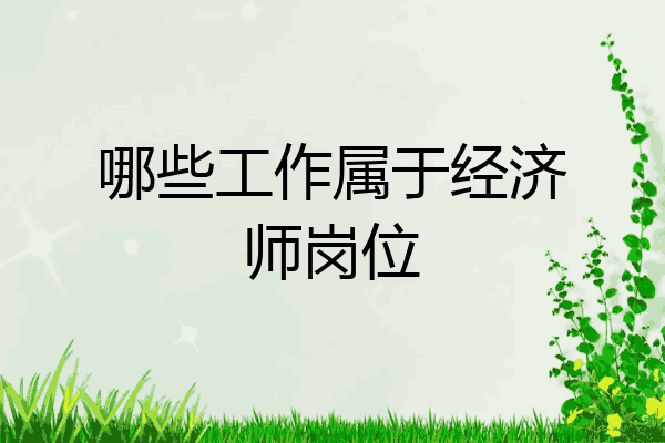 哪些工作属于经济师岗位
