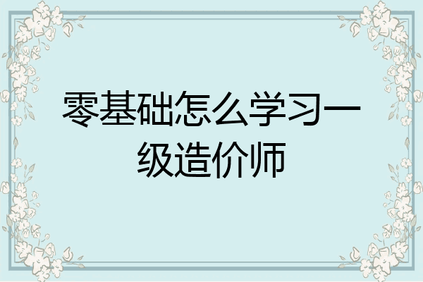 零基础怎么学习一级造价师