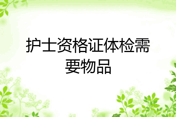 护士资格证体检需要物品